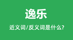 逸乐的近义词和反义词是什么_逸乐是什么意思?