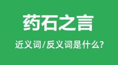 药石之言的近义词和反义词是什么_药石之言是什么意思?