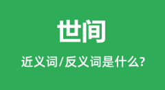 世间的近义词和反义词是什么_世间是什么意思？
