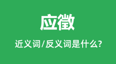 应徵的近义词和反义词是什么_应徵是什么意思?