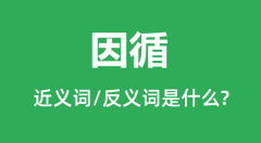 因循的近义词和反义词是什么_因循是什么意思?