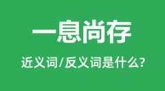 一息尚存的近义词和反义词是什么_一息尚存是什么意思?
