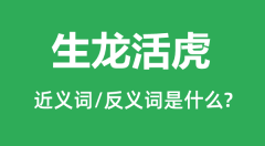 <b>生龙活虎的近义词和反义词是什么_生龙活虎是什么意思？</b>