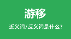 游移的近义词和反义词是什么_游移是什么意思?