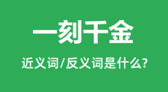 一刻千金的近义词和反义词是什么_一刻千金是什么意思?
