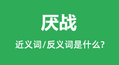 厌战的近义词和反义词是什么_厌战是什么意思?