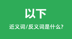 以下的近义词和反义词是什么_以下是什么意思?