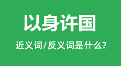 以身许国的近义词和反义词是什么_以身许国是什么意思?