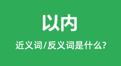 以内的近义词和反义词是什么_以内是什么意思?