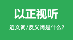 以正视听的近义词和反义词是什么_以正视听是什么意思?
