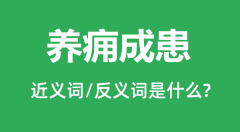养痈成患的近义词和反义词是什么_养痈成患是什么意思?