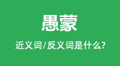 愚蒙的近义词和反义词是什么_愚蒙是什么意思?