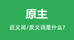 原主的近义词和反义词是什么_原主是什么意思?