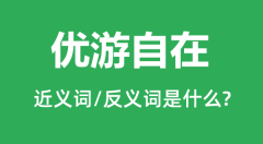 优游自在的近义词和反义词是什么_优游自在是什么意思?