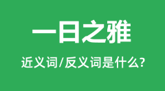 一日之雅的近义词和反义词是什么_一日之雅是什么意思?