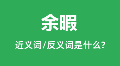 余暇的近义词和反义词是什么_余暇是什么意思?