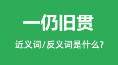 一仍旧贯的近义词和反义词是什么_一仍旧贯是什么意思?