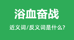 浴血奋战的近义词和反义词是什么_浴血奋战是什么意思?