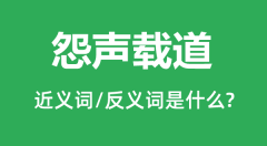 怨声载道的近义词和反义词是什么_怨声载道是什么意思?