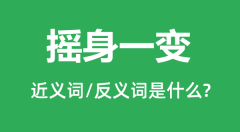 摇身一变的近义词和反义词是什么_摇身一变是什么意思?