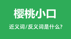 <b>樱桃小口的近义词和反义词是什么_樱桃小口是什么意思?</b>