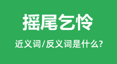 摇尾乞怜的近义词和反义词是什么_摇尾乞怜是什么意思?