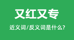 又红又专的近义词和反义词是什么_又红又专是什么意思?