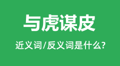 与虎谋皮的近义词和反义词是什么_与虎谋皮是什么意思?