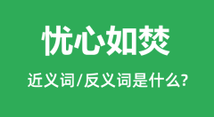 忧心如焚的近义词和反义词是什么_忧心如焚是什么意思?