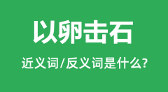 以卵击石的近义词和反义词是什么_以卵击石是什么意思?