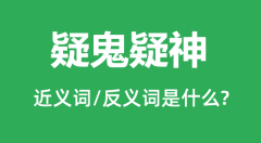 疑鬼疑神的近义词和反义词是什么_疑鬼疑神是什么意思?