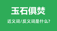 玉石俱焚的近义词和反义词是什么_玉石俱焚是什么意思?