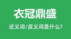 衣冠鼎盛的近义词和反义词是什么_衣冠鼎盛是什么意思?