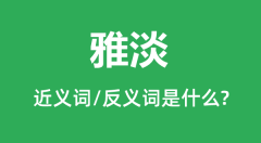 雅淡的近义词和反义词是什么_雅淡是什么意思?