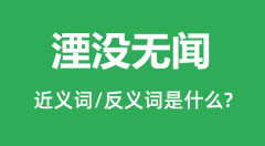 湮没无闻的近义词和反义词是什么,湮没无闻是什么意思?