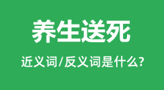 养生送死的近义词和反义词是什么_养生送死是什么意思？