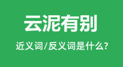 云泥有别的近义词和反义词是什么_云泥有别是什么意思?