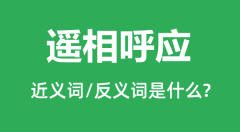 遥相呼应的近义词和反义词是什么_遥相呼应是什么意思?