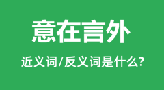 意在言外的近义词和反义词是什么_意在言外是什么意思?
