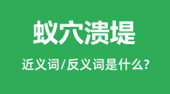 蚁穴溃堤的近义词和反义词是什么_蚁穴溃堤是什么意思？