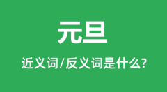 元旦的近义词和反义词是什么_元旦是什么意思?