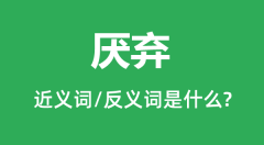 厌弃的近义词和反义词是什么_厌弃是什么意思?