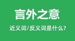 言外之意的近义词和反义词是什么_言外之意是什么意思?