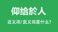 仰给於人的近义词和反义词是什么_仰给於人是什么意思?