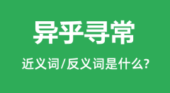 异乎寻常的近义词和反义词是什么_异乎寻常是什么意思?