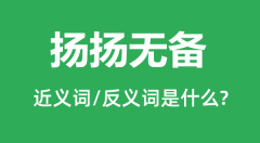 扬扬无备的近义词和反义词是什么_扬扬无备是什么意思?