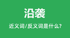 沿袭的近义词和反义词是什么_沿袭是什么意思?