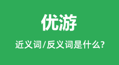 优游的近义词和反义词是什么_优游是什么意思?