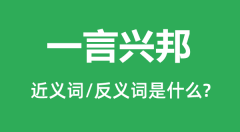 一言兴邦的近义词和反义词是什么_一言兴邦是什么意思?