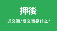 押後的近义词和反义词是什么_押後是什么意思?